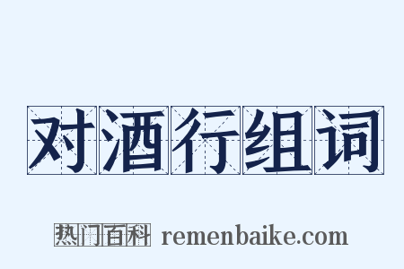 对酒行组词是什么意思的图片